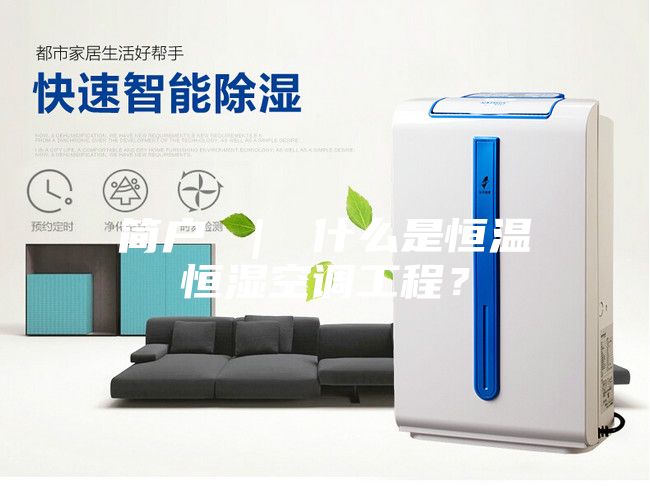 簡戶 ｜ 什么是恒溫恒濕空調(diào)工程？