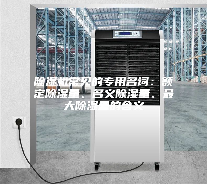 除濕機(jī)常見的專用名詞：額定除濕量、名義除濕量、最大除濕量的含義