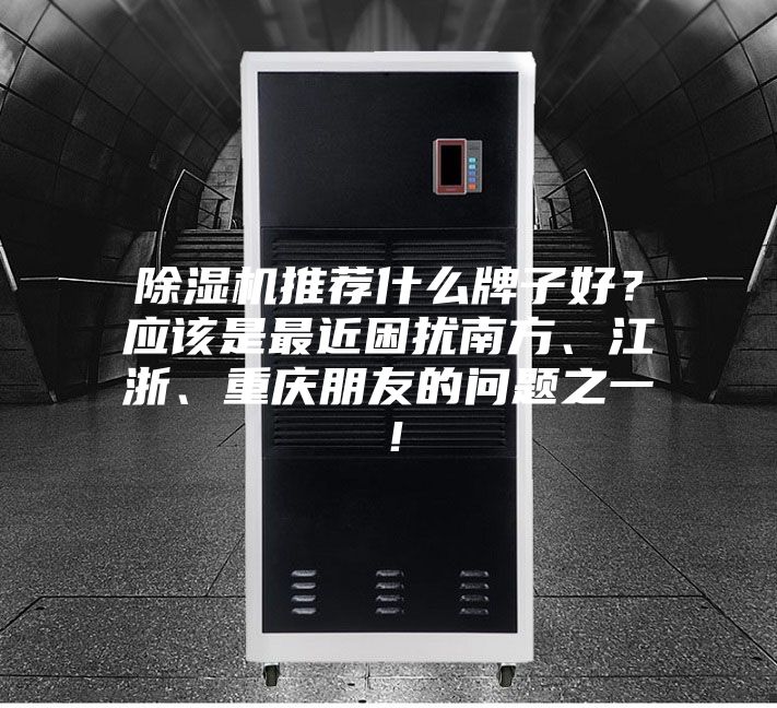 除濕機(jī)推薦什么牌子好？應(yīng)該是最近困擾南方、江浙、重慶朋友的問題之一！