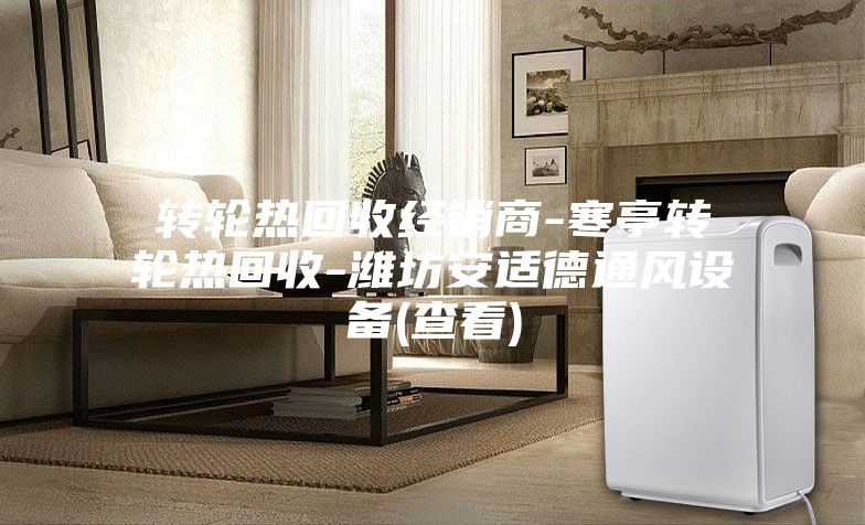 轉(zhuǎn)輪熱回收經(jīng)銷(xiāo)商-寒亭轉(zhuǎn)輪熱回收-濰坊安適德通風(fēng)設(shè)備(查看)