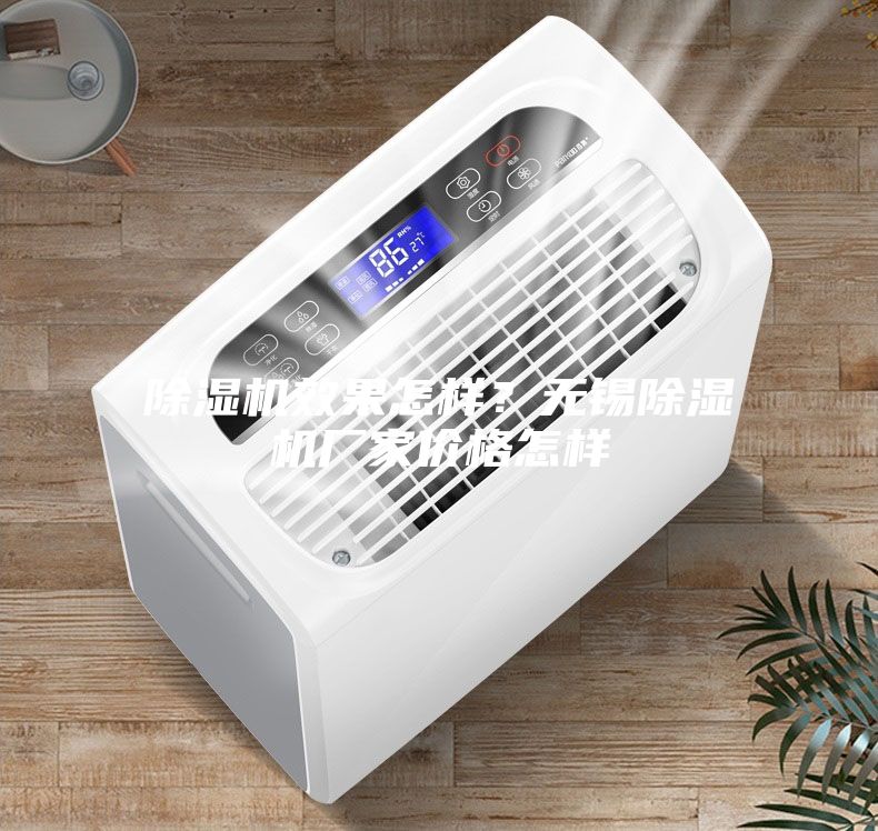 除濕機(jī)效果怎樣？無錫除濕機(jī)廠家價格怎樣
