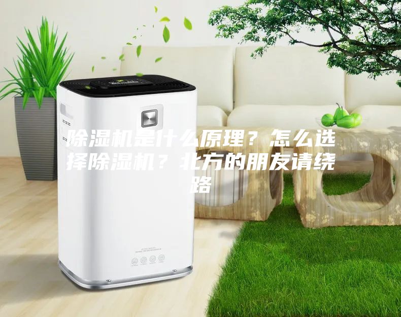 除濕機(jī)是什么原理？怎么選擇除濕機(jī)？北方的朋友請(qǐng)繞路