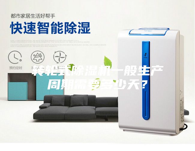 轉(zhuǎn)輪式除濕機一般生產(chǎn)周期需要多少天？