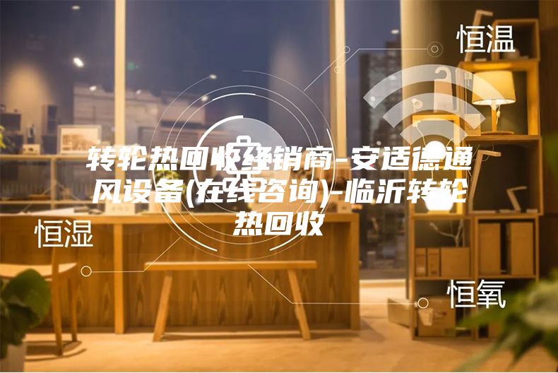 轉(zhuǎn)輪熱回收經(jīng)銷(xiāo)商-安適德通風(fēng)設(shè)備(在線咨詢(xún))-臨沂轉(zhuǎn)輪熱回收