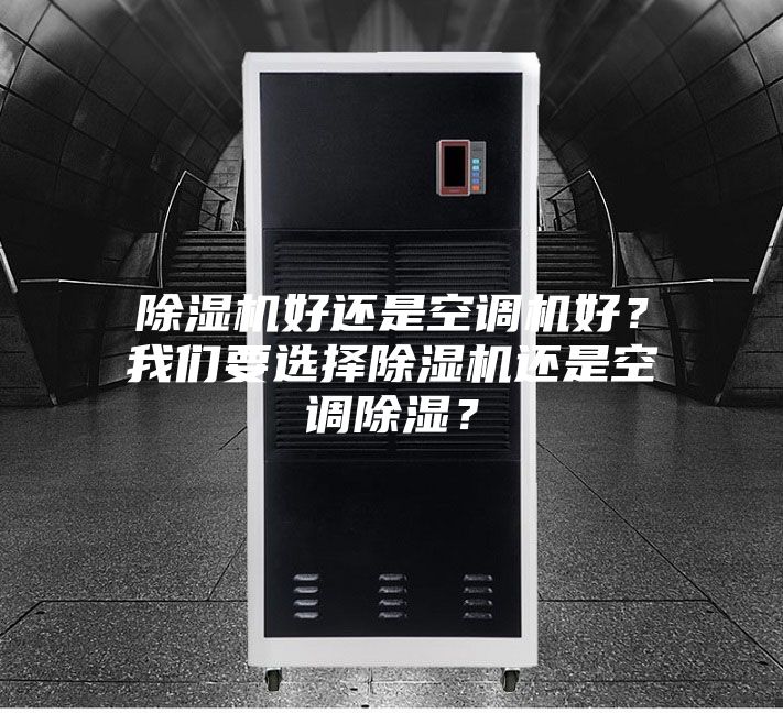 除濕機(jī)好還是空調(diào)機(jī)好？我們要選擇除濕機(jī)還是空調(diào)除濕？