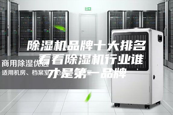 除濕機(jī)品牌十大排名 看看除濕機(jī)行業(yè)誰才是第一品牌
