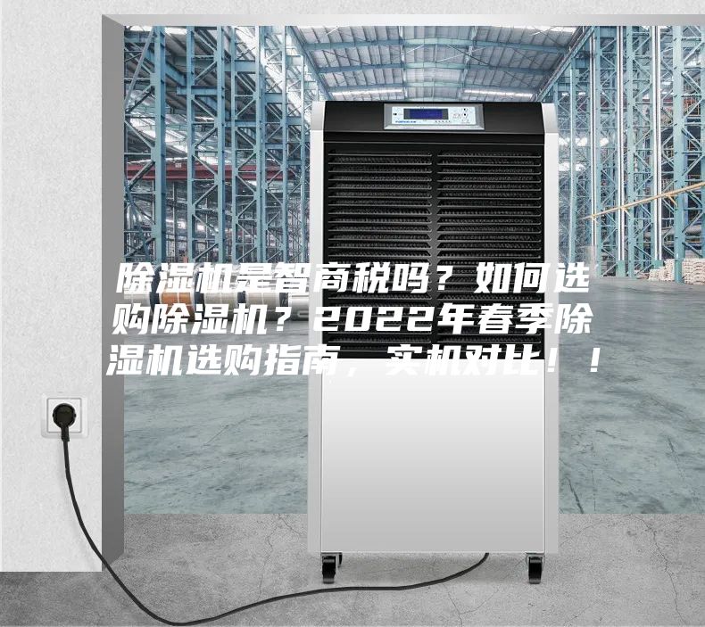 除濕機(jī)是智商稅嗎？如何選購除濕機(jī)？2022年春季除濕機(jī)選購指南，實機(jī)對比??！