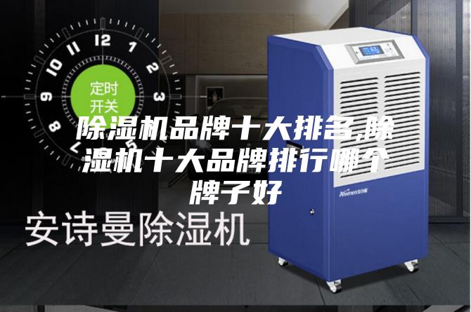 除濕機(jī)品牌十大排名,除濕機(jī)十大品牌排行哪個(gè)牌子好