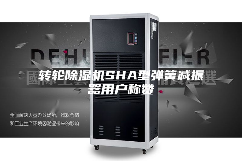 轉(zhuǎn)輪除濕機SHA型彈簧減振器用戶稱贊