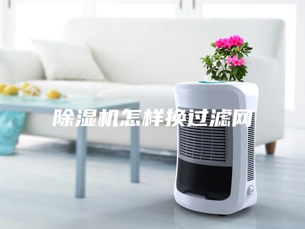 除濕機(jī)怎樣換過(guò)濾網(wǎng)