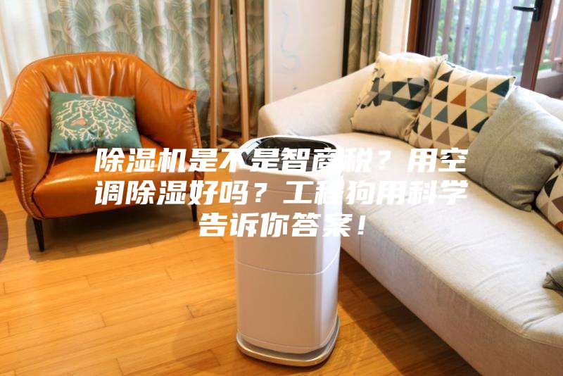 除濕機是不是智商稅？用空調(diào)除濕好嗎？工程狗用科學告訴你答案！
