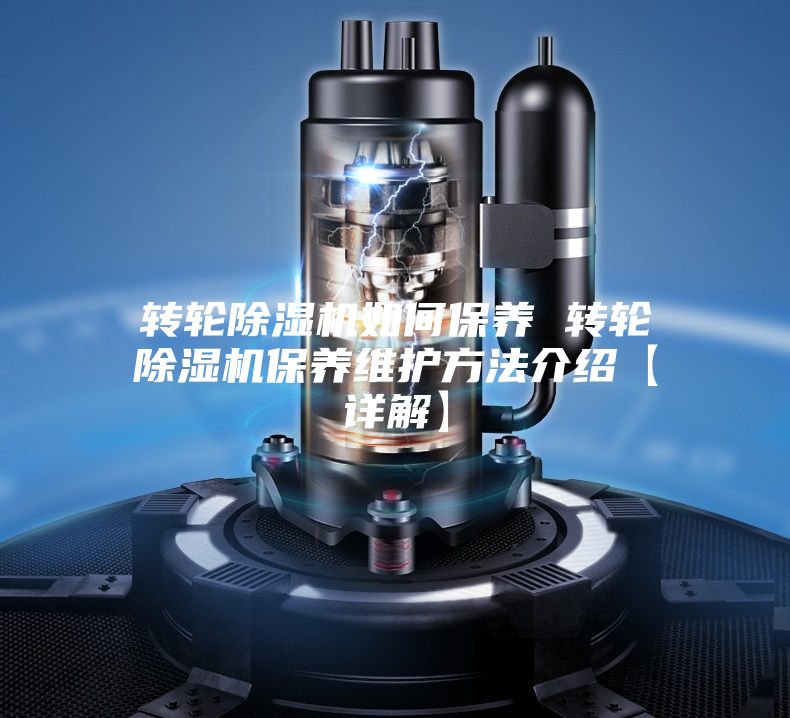 轉輪除濕機如何保養(yǎng) 轉輪除濕機保養(yǎng)維護方法介紹【詳解】