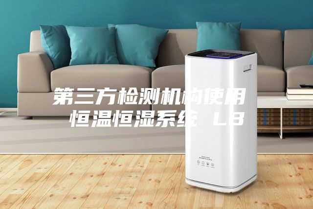 第三方檢測機構使用 恒溫恒濕系統(tǒng) LB