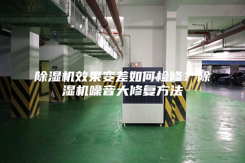 除濕機(jī)效果變差如何檢修？除濕機(jī)噪音大修復(fù)方法