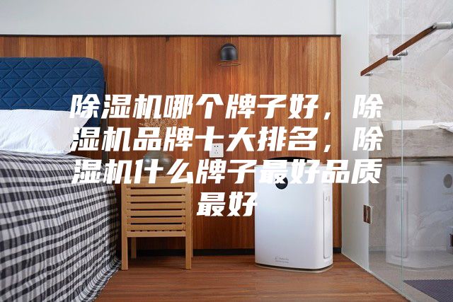 除濕機哪個牌子好，除濕機品牌十大排名，除濕機什么牌子最好品質(zhì)最好