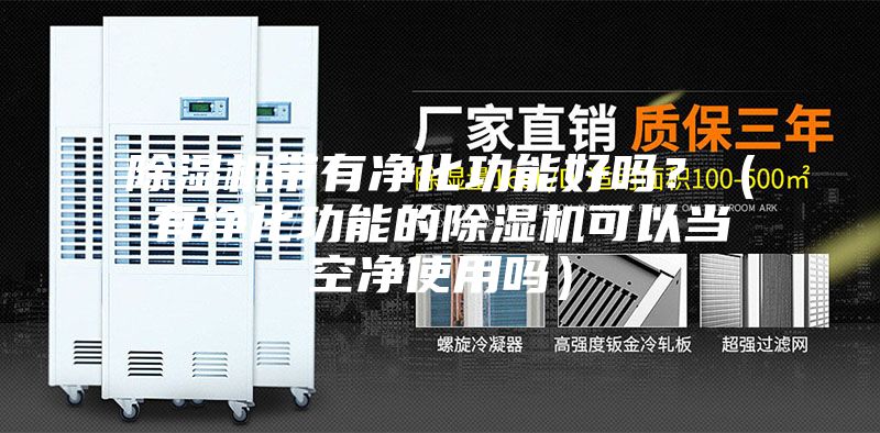 除濕機(jī)帶有凈化功能好嗎？（有凈化功能的除濕機(jī)可以當(dāng)空凈使用嗎）