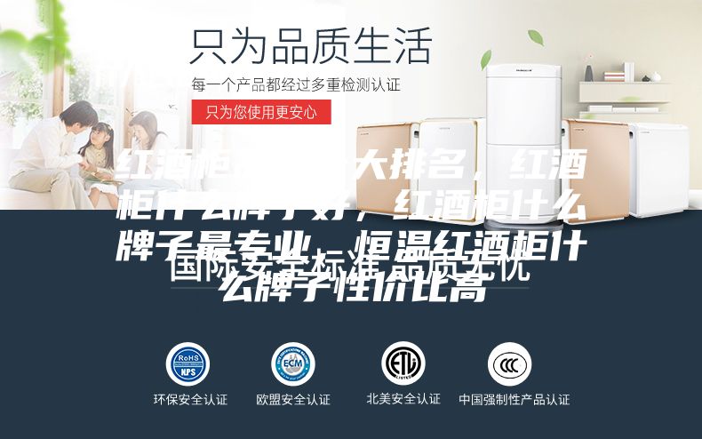 紅酒柜品牌十大排名，紅酒柜什么牌子好，紅酒柜什么牌子最專業(yè)，恒溫紅酒柜什么牌子性價比高