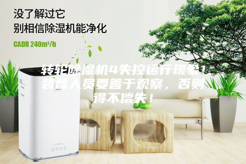 轉(zhuǎn)輪除濕機(jī)4失控運行現(xiàn)象！裝備人員要善于觀察，否則得不償失！