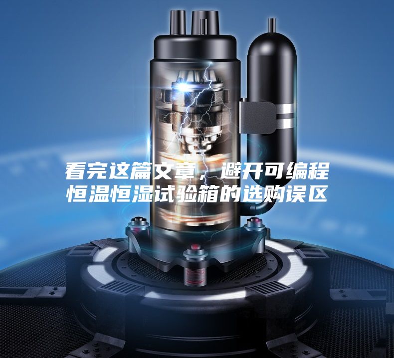 看完這篇文章，避開可編程恒溫恒濕試驗(yàn)箱的選購(gòu)誤區(qū)