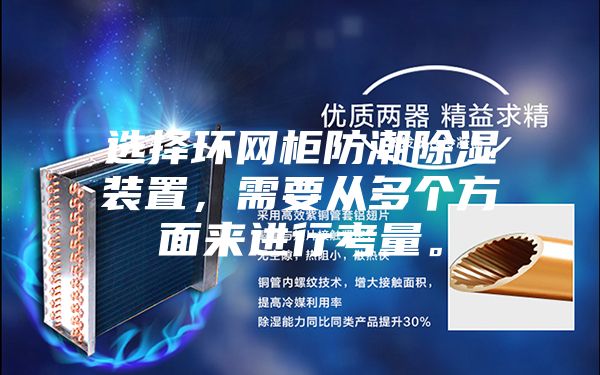 選擇環(huán)網(wǎng)柜防潮除濕裝置，需要從多個方面來進行考量。