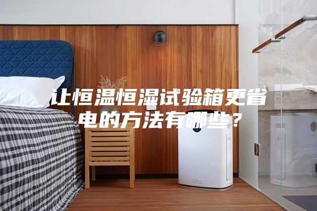 讓恒溫恒濕試驗(yàn)箱更省電的方法有哪些？