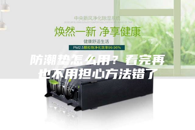 防潮墊怎么用？看完再也不用擔(dān)心方法錯(cuò)了