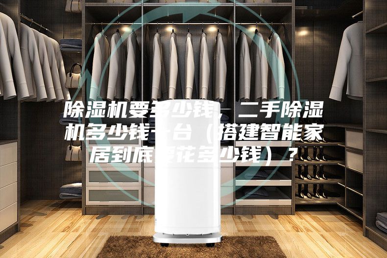 除濕機(jī)要多少錢，二手除濕機(jī)多少錢一臺（搭建智能家居到底要花多少錢）？