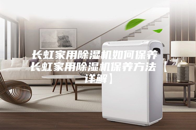 長虹家用除濕機(jī)如何保養(yǎng) 長虹家用除濕機(jī)保養(yǎng)方法【詳解】