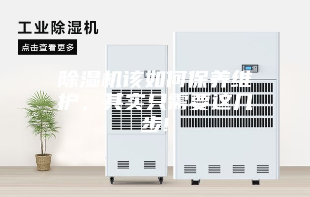 除濕機(jī)該如何保養(yǎng)維護(hù)，其實(shí)只需要這幾步!