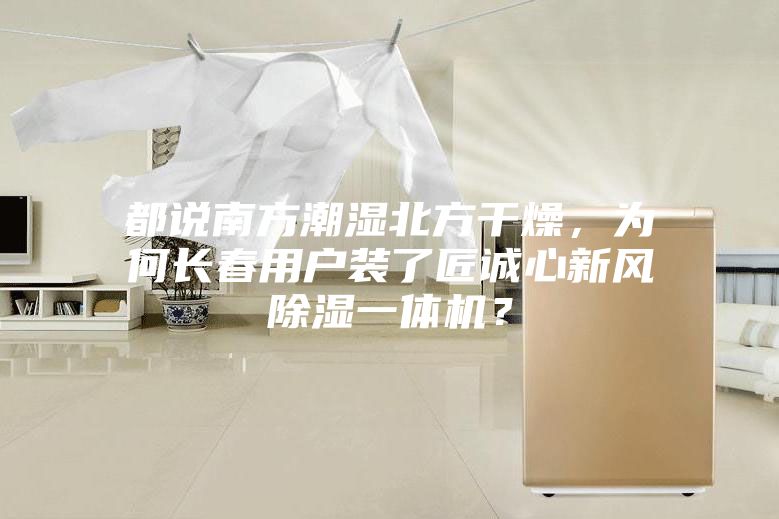 都說南方潮濕北方干燥，為何長春用戶裝了匠誠心新風除濕一體機？