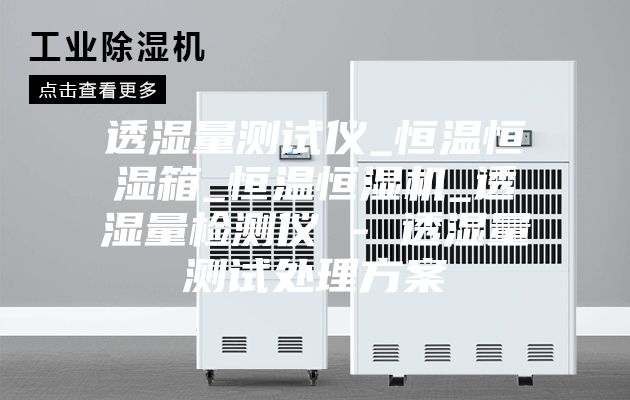 透濕量測試儀_恒溫恒濕箱_恒溫恒濕機(jī)_透濕量檢測儀 - 透濕量測試處理方案