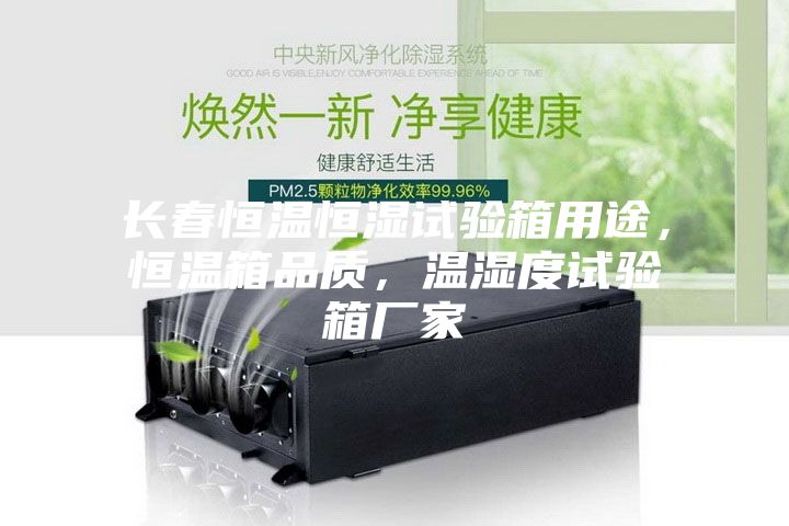 長春恒溫恒濕試驗箱用途，恒溫箱品質，溫濕度試驗箱廠家