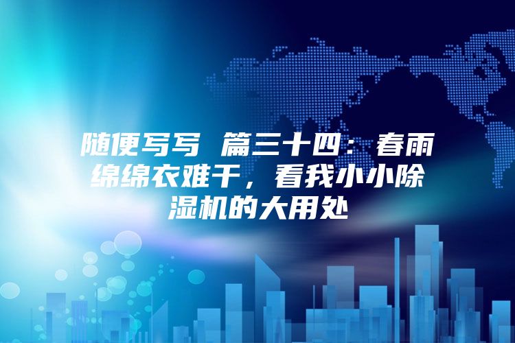 隨便寫(xiě)寫(xiě) 篇三十四：春雨綿綿衣難干，看我小小除濕機(jī)的大用處
