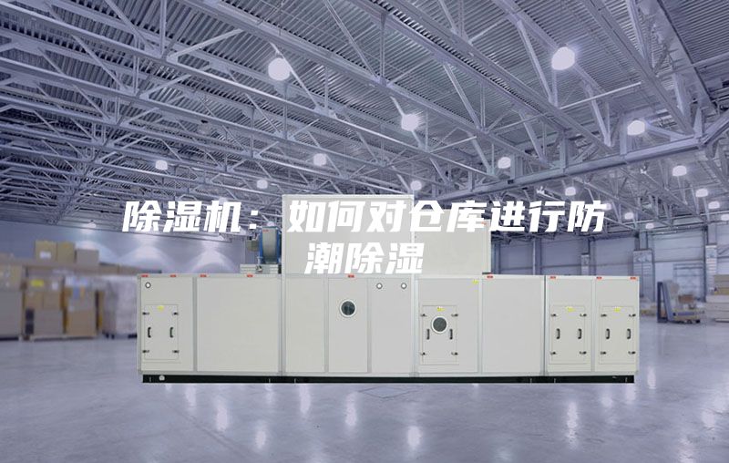 除濕機(jī)：如何對倉庫進(jìn)行防潮除濕