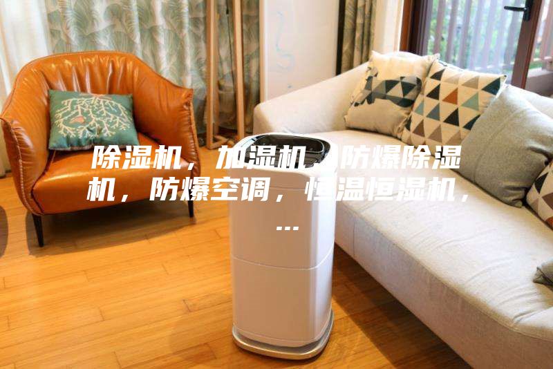 除濕機，加濕機，防爆除濕機，防爆空調(diào)，恒溫恒濕機， ...