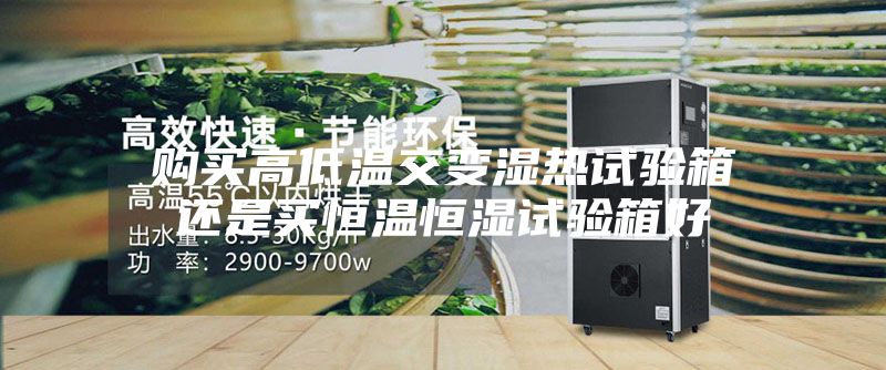 購買高低溫交變濕熱試驗(yàn)箱還是買恒溫恒濕試驗(yàn)箱好