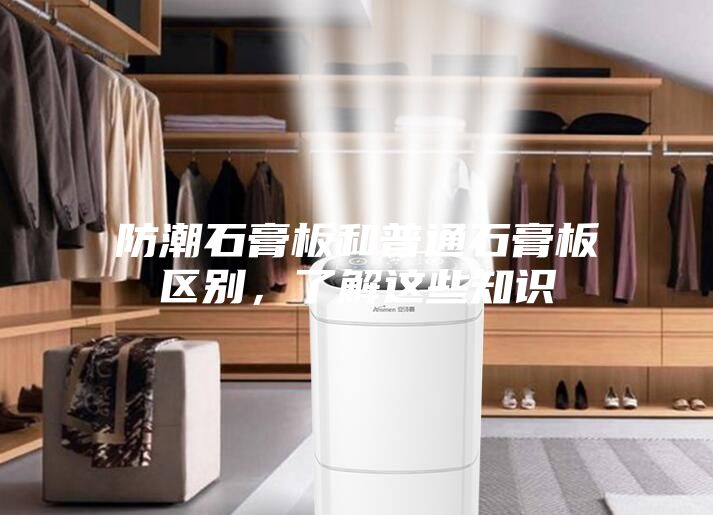 防潮石膏板和普通石膏板區(qū)別，了解這些知識