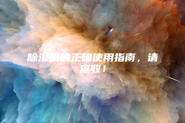 除濕機(jī)的正確使用指南，請(qǐng)查收！