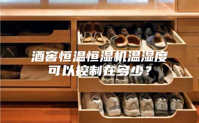 酒窖恒溫恒濕機(jī)溫濕度可以控制在多少？