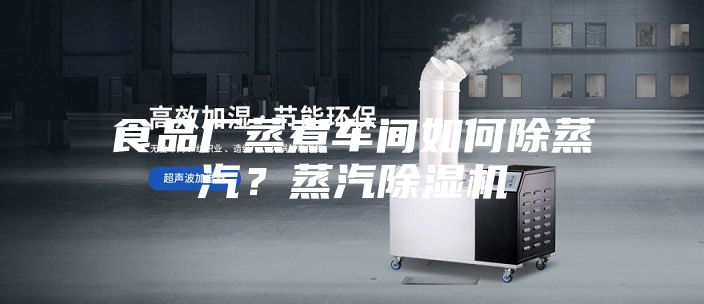 食品廠蒸煮車間如何除蒸汽？蒸汽除濕機