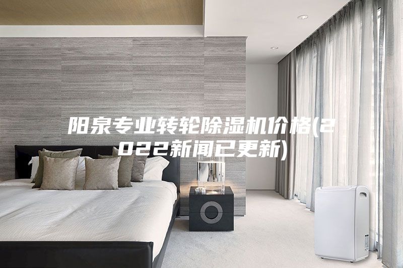 陽泉專業(yè)轉(zhuǎn)輪除濕機價格(2022新聞已更新)