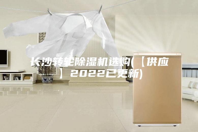 長沙轉(zhuǎn)輪除濕機(jī)選購(【供應(yīng)】2022已更新)