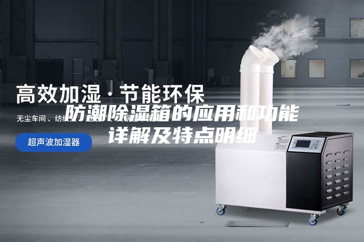 防潮除濕箱的應(yīng)用和功能詳解及特點明細(xì)