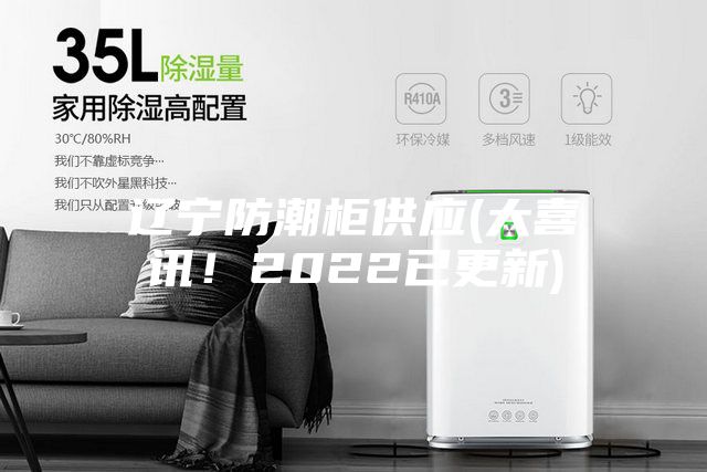 遼寧防潮柜供應(yīng)(大喜訊！2022已更新)