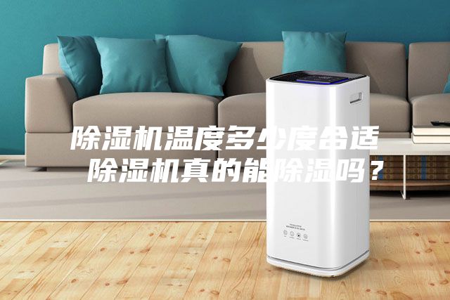 除濕機(jī)溫度多少度合適 除濕機(jī)真的能除濕嗎？