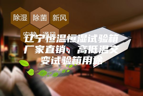 遼寧恒溫恒濕試驗(yàn)箱廠家直銷、高低溫交變?cè)囼?yàn)箱用途