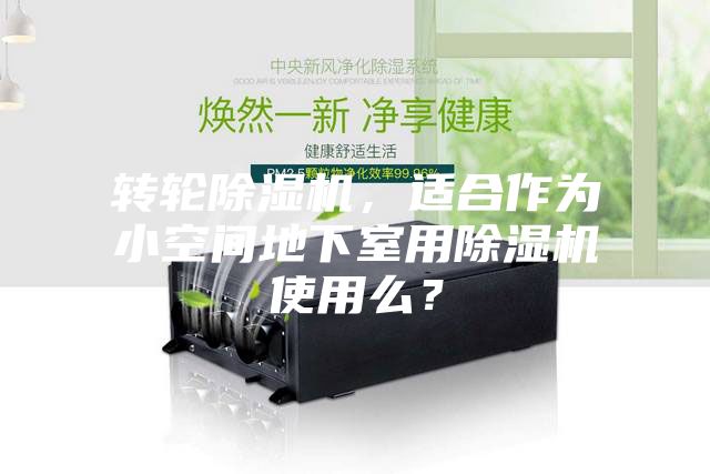 轉(zhuǎn)輪除濕機(jī)，適合作為小空間地下室用除濕機(jī)使用么？