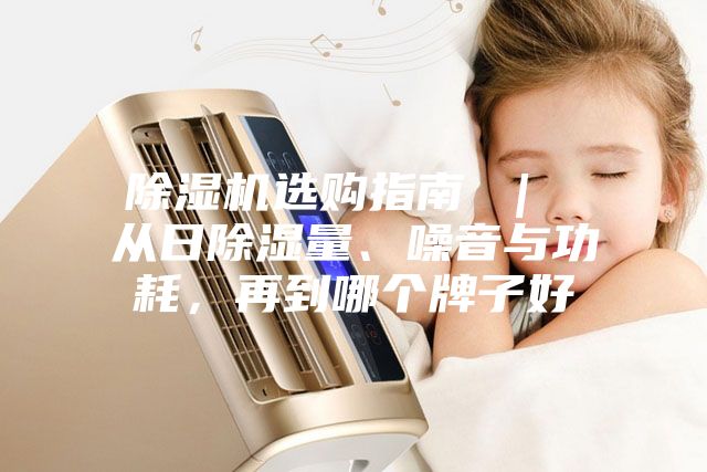 除濕機(jī)選購(gòu)指南 ｜ 從日除濕量、噪音與功耗，再到哪個(gè)牌子好