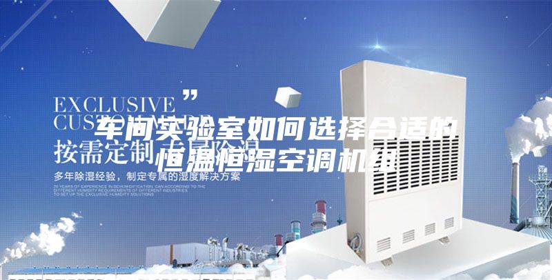 車間實驗室如何選擇合適的恒溫恒濕空調(diào)機組