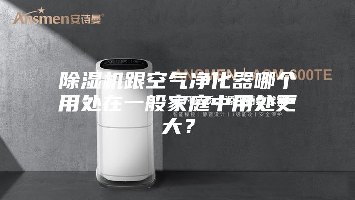 除濕機(jī)跟空氣凈化器哪個(gè)用處在一般家庭中用處更大？